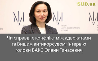 Чи справді є конфлікт між адвокатами та Вищим антикорсудом: інтерв’ю голови ВАКС Олени Танасевич