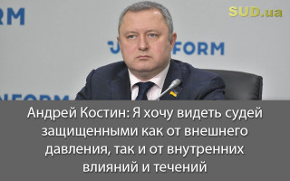 Андрей Костин:  Я хочу видеть судей защищенными как от внешнего давления, так и от внутренних влияний и течений