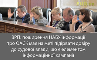 ВРП: поширення НАБУ інформації про ОАСК має на меті підірвати довіру до судової влади, що є елементом інформаційної кампанії