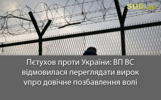 Пєтухов проти України: ВП ВС відмовилася переглядати вирок про довічне позбавлення волі