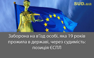 Заборона на в’їзд особі, яка 19 років прожила в державі, через судимість: позиція ЄСПЛ