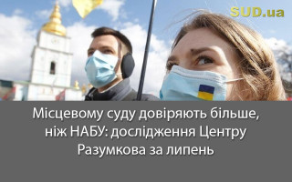 Місцевому суду довіряють більше, ніж НАБУ: дослідження Центру Разумкова за липень