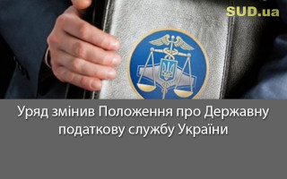 Уряд змінив Положення про Державну податкову службу України