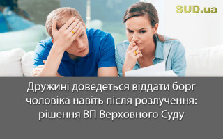 Дружині доведеться віддати борг чоловіка навіть після розлучення: рішення ВП Верховного Суду