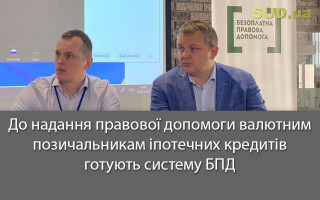 До надання правової допомоги валютним позичальникам іпотечних кредитів готують систему БПД