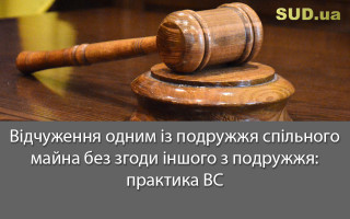 Відчуження одним із подружжя спільного майна без згоди іншого з подружжя: практика ВС