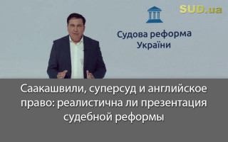 Саакашвили, суперсуд и английское право: реалистична ли презентация судебной реформы