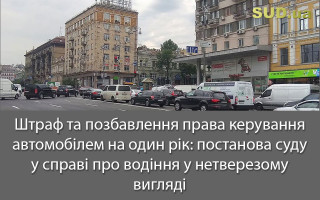 Штраф та позбавлення права керування автомобілем на один рік: постанова суду у справі про водіння у нетверезому вигляді