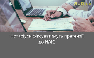 Нотаріуси фіксуватимуть претензії до НАІС