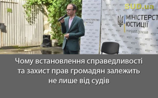 Чому встановлення справедливості та захист прав громадян залежить не лише від судів