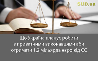 Що Україна планує робити з приватними виконавцями аби отримати 1,2 мільярда євро від ЄС