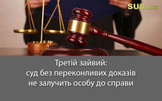 Третій зайвий: суд без переконливих доказів не залучить особу до справи