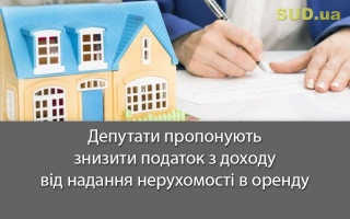 Депутати пропонують знизити податок з доходу від надання нерухомості в оренду