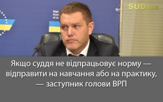 Якщо суддя не відпрацьовує норму — відправити на навчання або на практику, — заступник голови ВРП