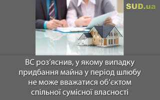 ВС роз’яснив, у якому випадку придбання майна у період шлюбу не може вважатися об’єктом спільної сумісної власності