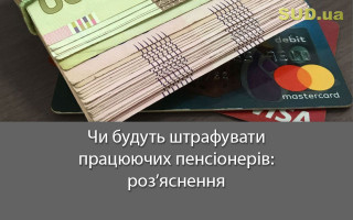 Чи будуть штрафувати працюючих пенсіонерів: роз’яснення