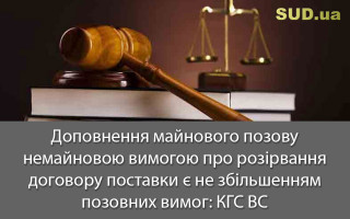 Доповнення майнового позову немайновою вимогою про розірвання договору поставки є не збільшенням позовних вимог: КГС ВС