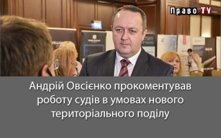 Андрій Овсієнко прокоментував роботу судів в умовах нового територіального поділу