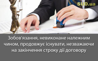 Зобов’язання, невиконане належним чином, продовжує існувати, незважаючи на закінчення строку дії договору