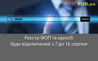 Реєстр ФОП та юросіб буде відключений з 7 до 16 серпня