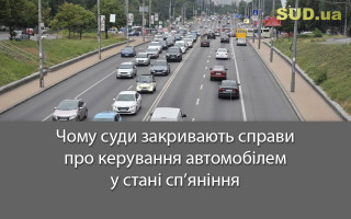 Чому суди закривають справи про керування автомобілем у стані сп’яніння