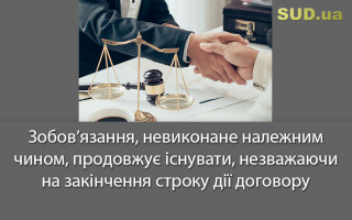 Зобов’язання, невиконане належним чином, продовжує існувати, незважаючи на закінчення строку дії договору