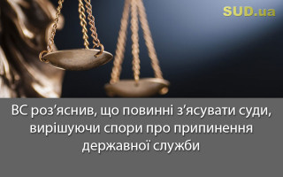 ВС роз’яснив, що повинні з’ясувати суди, вирішуючи спори про припинення державної служби