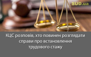 КЦС розповів, хто повинен розглядати справи про встановлення трудового стажу