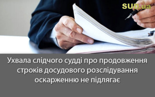 Ухвала слідчого судді про продовження строків досудового розслідування оскарженню не підлягає