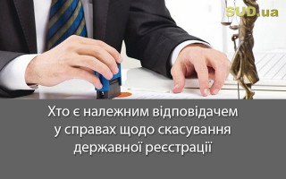 Хто є належним відповідачем у справах щодо скасування державної реєстрації