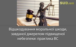 Відшкодування моральної шкоди, завданої джерелом підвищеної небезпеки: практика ВС