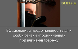 ВС висловився щодо наявності у діях особи ознаки «проникнення» при вчиненні грабежу