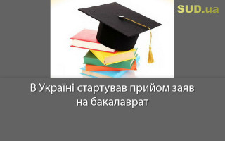 В Україні стартував прийом заяв на бакалаврат