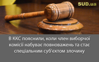 В ККС пояснили, коли член виборчої комісії набуває повноважень та стає спеціальним суб'єктом злочину