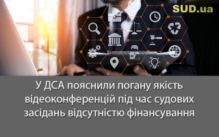 У ДСА пояснили погану якість відеоконференцій під час судових засідань відсутністю фінансування