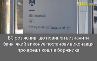 ВС роз’яснив, що повинен визначити банк, який виконує постанову виконавця про арешт коштів боржника