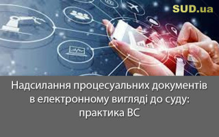 Надсилання процесуальних документів в електронному вигляді до суду: практика ВС