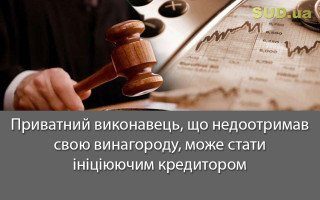 Приватний виконавець, що недоотримав свою винагороду, може стати ініціюючим кредитором
