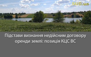 Підстави визнання недійсним договору оренди землі: позиція КЦС ВС
