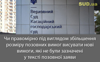 Чи правомірно під виглядом збільшення розміру позовних вимог висувати нові вимоги, які не були зазначені у тексті позовної заяви