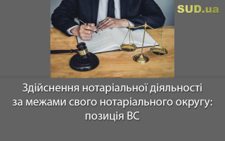 Здійснення нотаріальної діяльності за межами свого нотаріального округу: позиція ВС