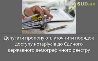 Депутати пропонують уточнити порядок доступу нотаріусів до Єдиного державного демографічного реєстру