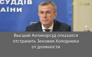Высший Антикорсуд отказался отстранить Зеновия Холоднюка от должности