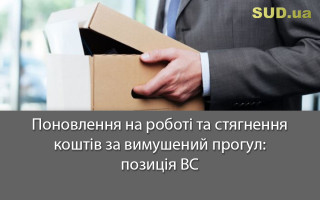 Поновлення на роботі та стягнення коштів за вимушений прогул: позиція ВС