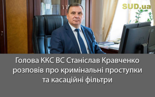 Голова ККС ВС Станіслав Кравченко розповів про кримінальні проступки та касаційні фільтри