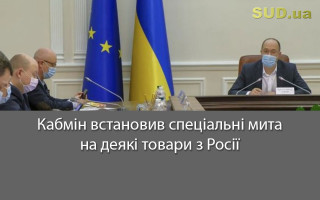Кабмін встановив спеціальні мита на деякі товари з Росії