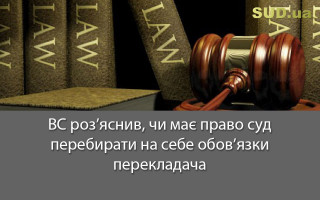 ВС роз’яснив, чи має право суд перебирати на себе обов’язки перекладача