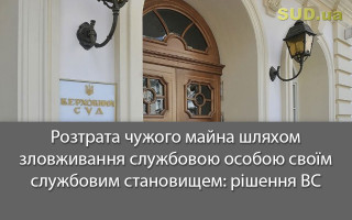 Розтрата чужого майна шляхом зловживання службовою особою своїм службовим становищем: рішення ВС