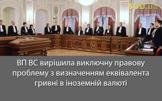 ВП ВС вирішила виключну правову проблему з визначенням еквівалента гривні в іноземній валюті