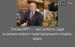 Голова ВРП — про роботу судів в умовах нового територіального поділу, відео